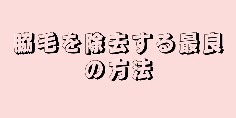 脇毛を除去する最良の方法