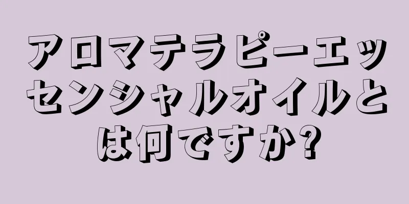 アロマテラピーエッセンシャルオイルとは何ですか?