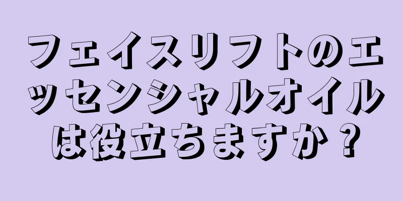 フェイスリフトのエッセンシャルオイルは役立ちますか？