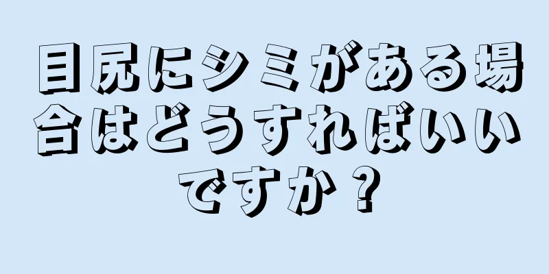 目尻にシミがある場合はどうすればいいですか？