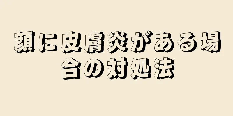 顔に皮膚炎がある場合の対処法