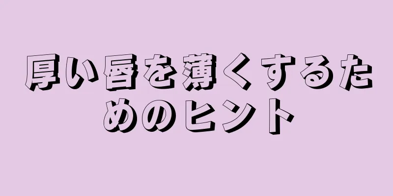 厚い唇を薄くするためのヒント