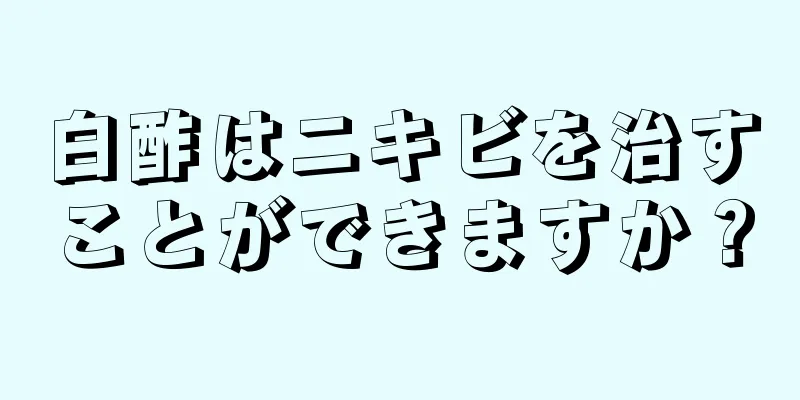 白酢はニキビを治すことができますか？