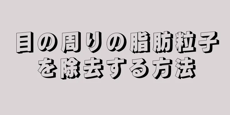 目の周りの脂肪粒子を除去する方法