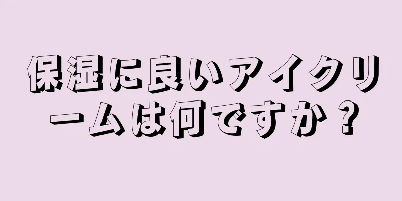 保湿に良いアイクリームは何ですか？