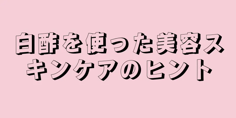 白酢を使った美容スキンケアのヒント