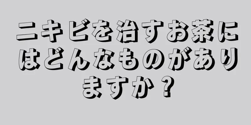 ニキビを治すお茶にはどんなものがありますか？
