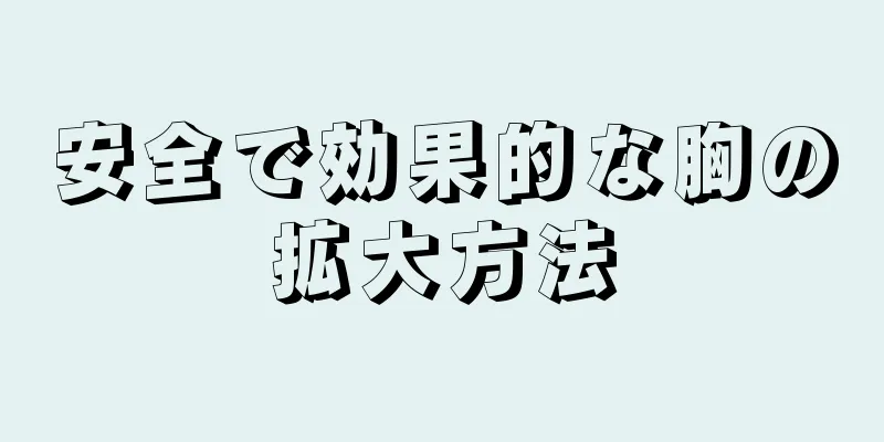 安全で効果的な胸の拡大方法