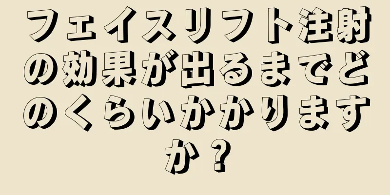 フェイスリフト注射の効果が出るまでどのくらいかかりますか？