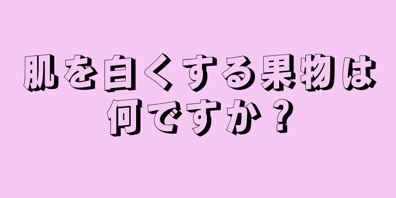 肌を白くする果物は何ですか？