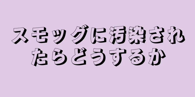 スモッグに汚染されたらどうするか