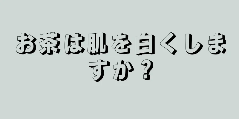 お茶は肌を白くしますか？