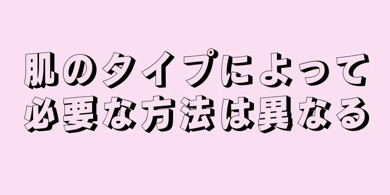 肌のタイプによって必要な方法は異なる