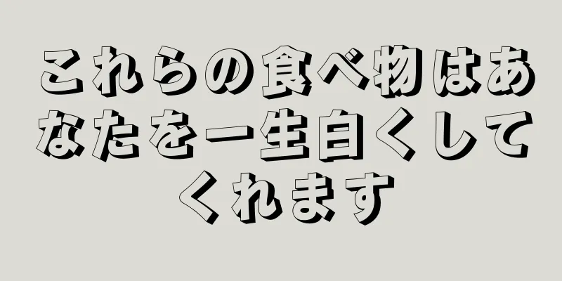 これらの食べ物はあなたを一生白くしてくれます