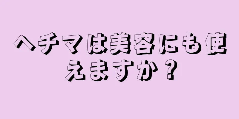 ヘチマは美容にも使えますか？