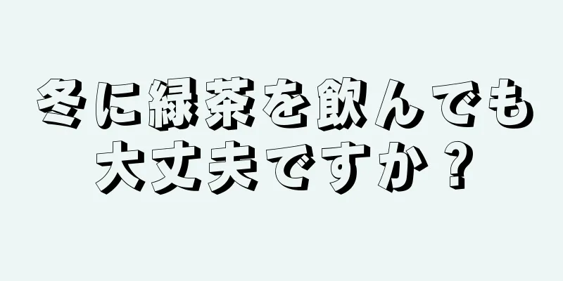 冬に緑茶を飲んでも大丈夫ですか？