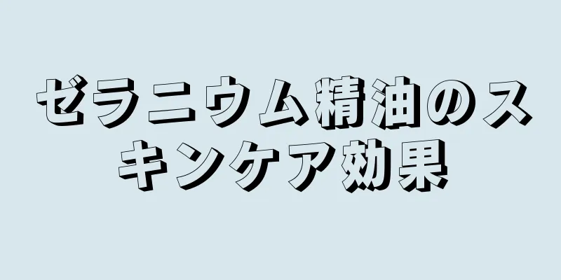 ゼラニウム精油のスキンケア効果