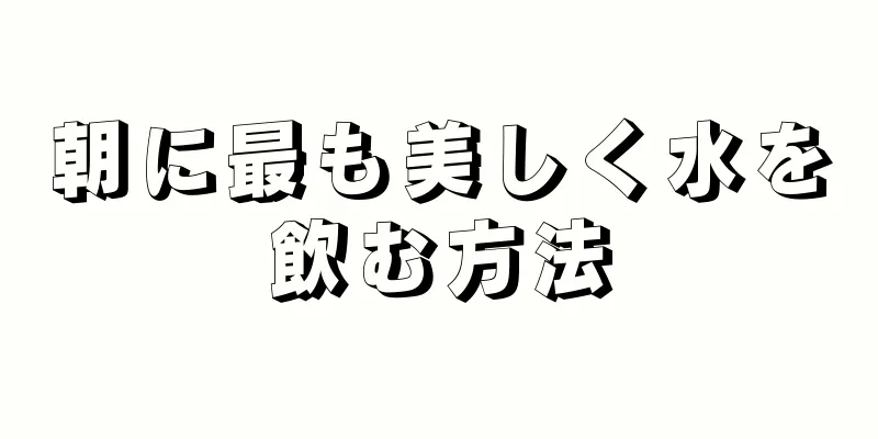 朝に最も美しく水を飲む方法