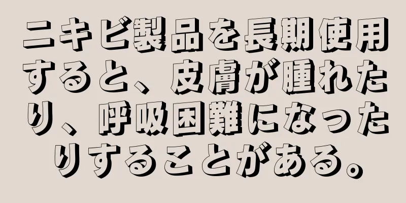 ニキビ製品を長期使用すると、皮膚が腫れたり、呼吸困難になったりすることがある。