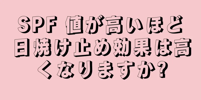 SPF 値が高いほど日焼け止め効果は高くなりますか?