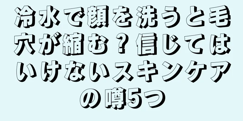 冷水で顔を洗うと毛穴が縮む？信じてはいけないスキンケアの噂5つ