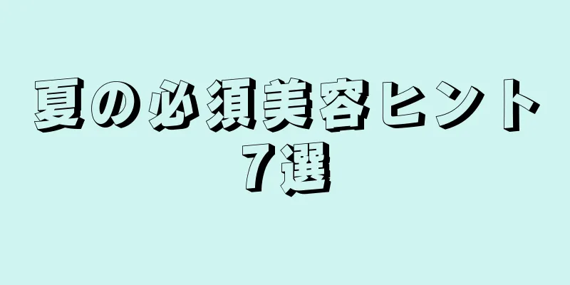 夏の必須美容ヒント7選