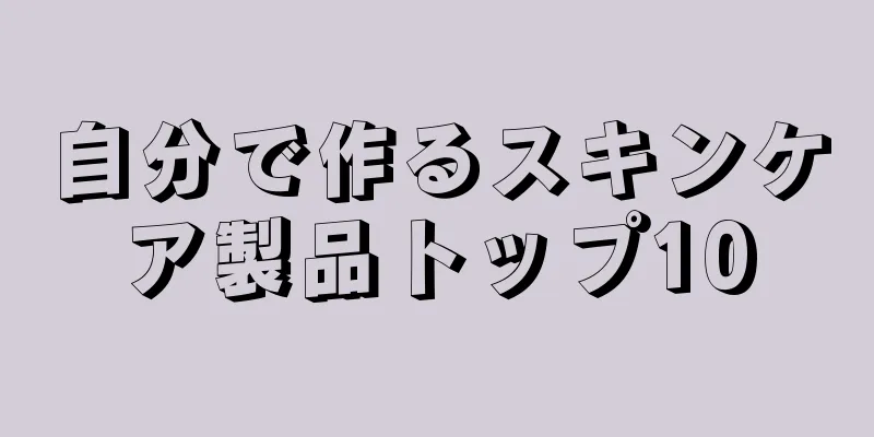 自分で作るスキンケア製品トップ10