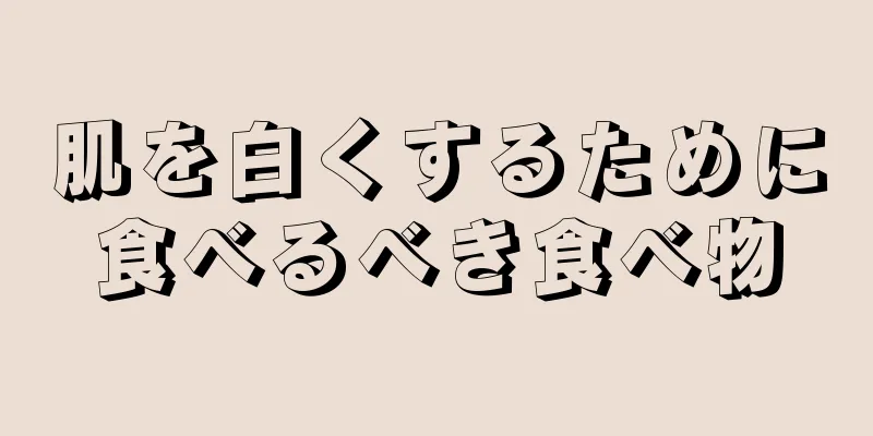 肌を白くするために食べるべき食べ物