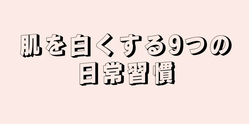 肌を白くする9つの日常習慣