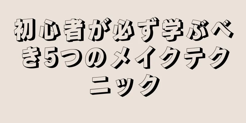 初心者が必ず学ぶべき5つのメイクテクニック