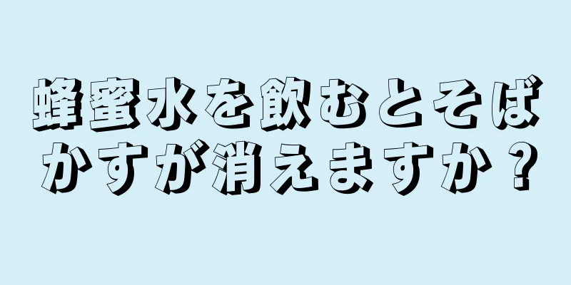 蜂蜜水を飲むとそばかすが消えますか？