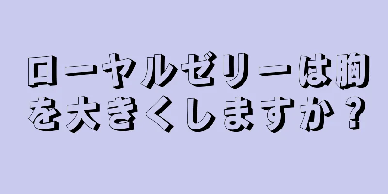 ローヤルゼリーは胸を大きくしますか？