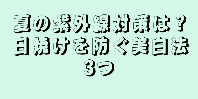 夏の紫外線対策は？日焼けを防ぐ美白法3つ