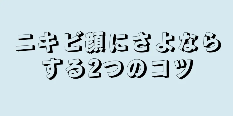 ニキビ顔にさよならする2つのコツ