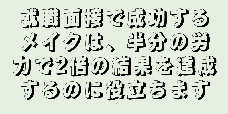 就職面接で成功するメイクは、半分の労力で2倍の結果を達成するのに役立ちます