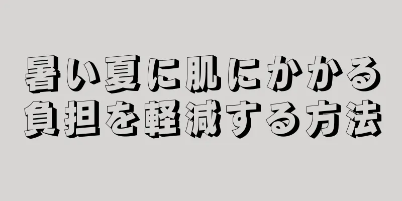 暑い夏に肌にかかる負担を軽減する方法