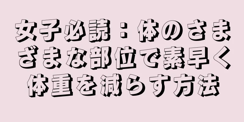 女子必読：体のさまざまな部位で素早く体重を減らす方法