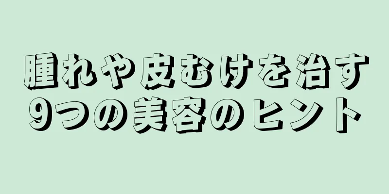 腫れや皮むけを治す9つの美容のヒント