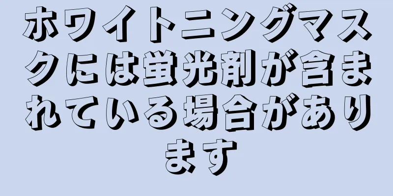 ホワイトニングマスクには蛍光剤が含まれている場合があります