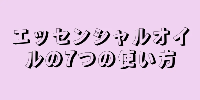 エッセンシャルオイルの7つの使い方