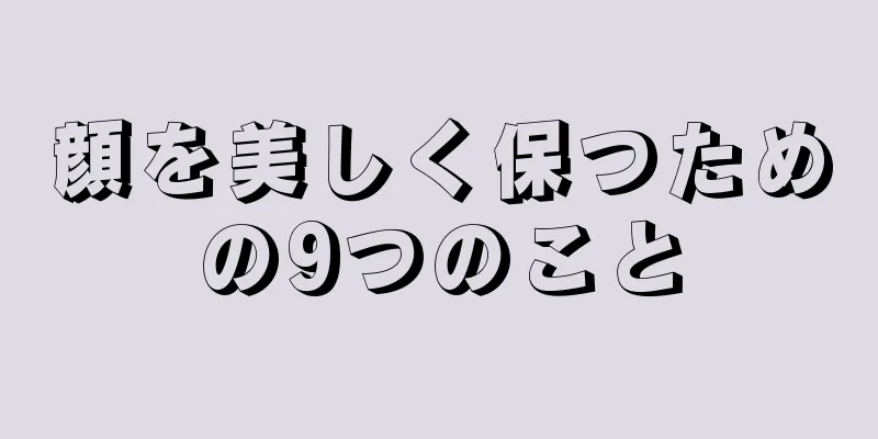 顔を美しく保つための9つのこと
