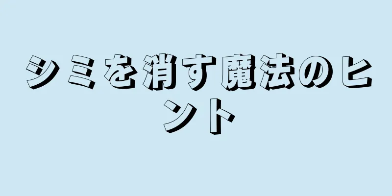 シミを消す魔法のヒント