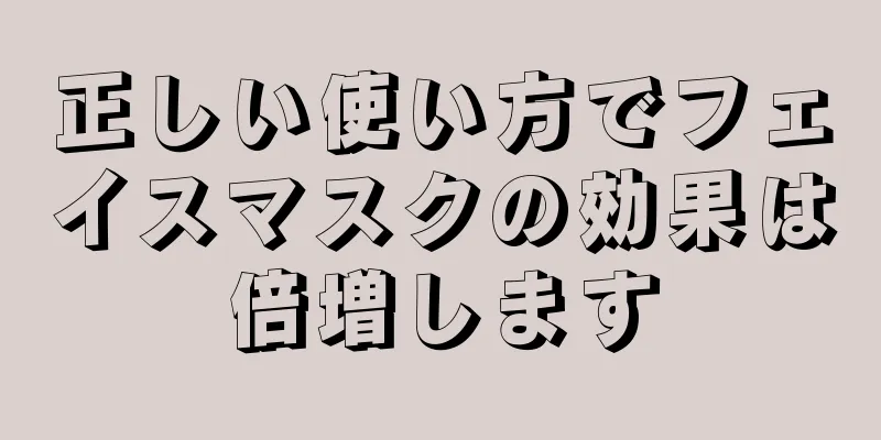 正しい使い方でフェイスマスクの効果は倍増します