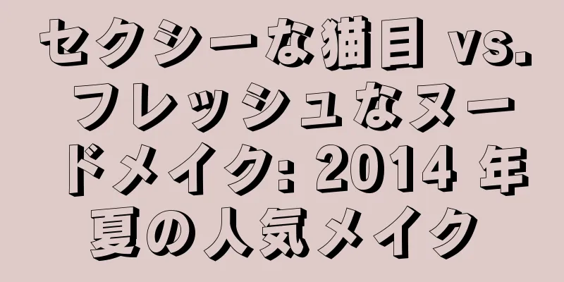 セクシーな猫目 vs. フレッシュなヌードメイク: 2014 年夏の人気メイク