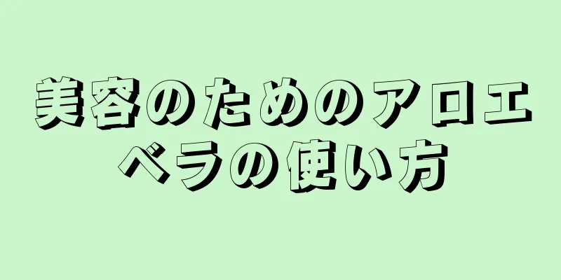 美容のためのアロエベラの使い方