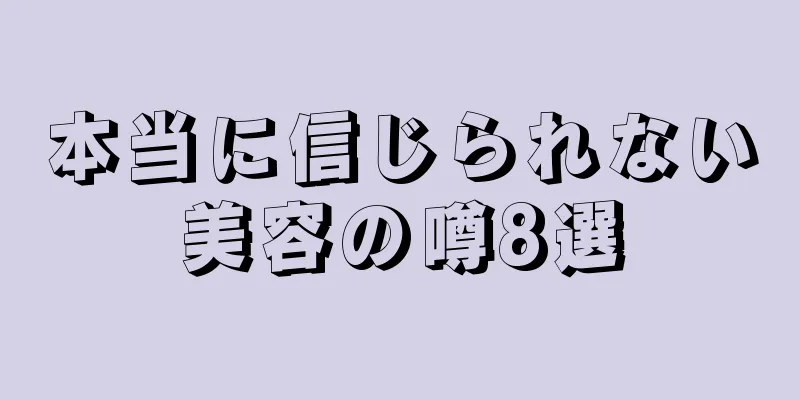 本当に信じられない美容の噂8選