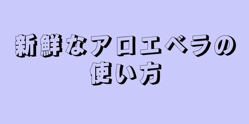 新鮮なアロエベラの使い方