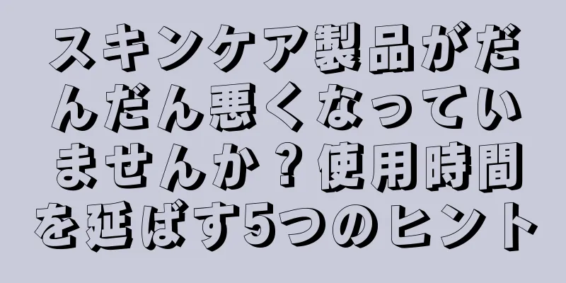 スキンケア製品がだんだん悪くなっていませんか？使用時間を延ばす5つのヒント