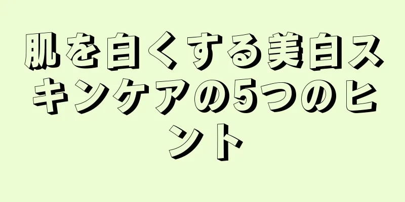 肌を白くする美白スキンケアの5つのヒント
