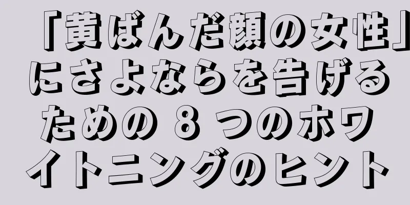 「黄ばんだ顔の女性」にさよならを告げるための 8 つのホワイトニングのヒント